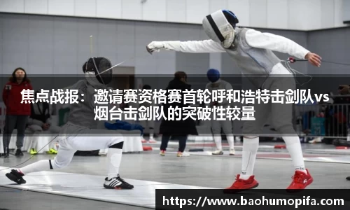 焦点战报：邀请赛资格赛首轮呼和浩特击剑队vs烟台击剑队的突破性较量