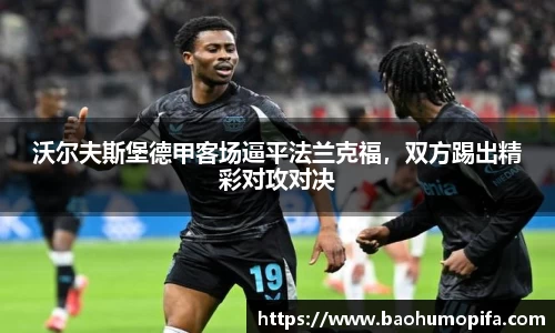 沃尔夫斯堡德甲客场逼平法兰克福，双方踢出精彩对攻对决