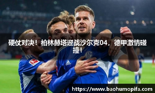 硬仗对决！柏林赫塔迎战沙尔克04，德甲激情碰撞！