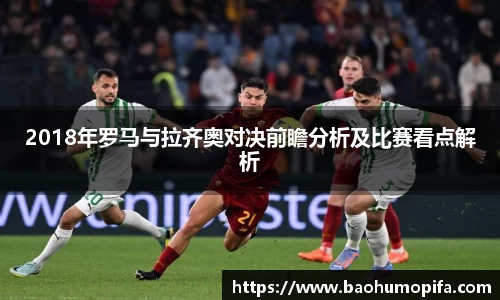 2018年罗马与拉齐奥对决前瞻分析及比赛看点解析