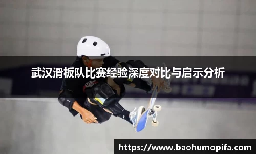 武汉滑板队比赛经验深度对比与启示分析