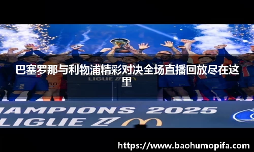 巴塞罗那与利物浦精彩对决全场直播回放尽在这里